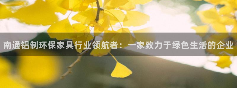 沐鸣23注册：南通铝制环保家具行业领航者：一家致力于绿色生活