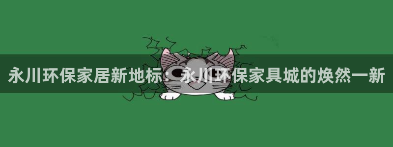 沐鸣2平台注册代理：永川环保家居新地标：永川环保家具城的焕然