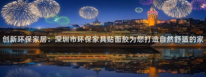 沐鸣2平台已7O777：创新环保家居：深圳市环保家具贴面胶为