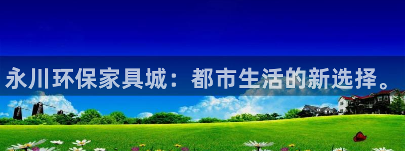 沐鸣2官网注册：永川环保家具城：都市生活的新选择。