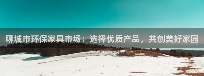 沐鸣2平台靠谱吗：聊城市环保家具市场：选择优质产品，共创美好