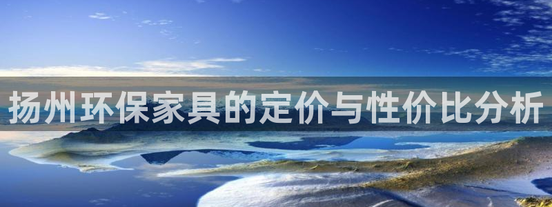 沐鸣2平台官网下载：扬州环保家具的定价与性价比分析