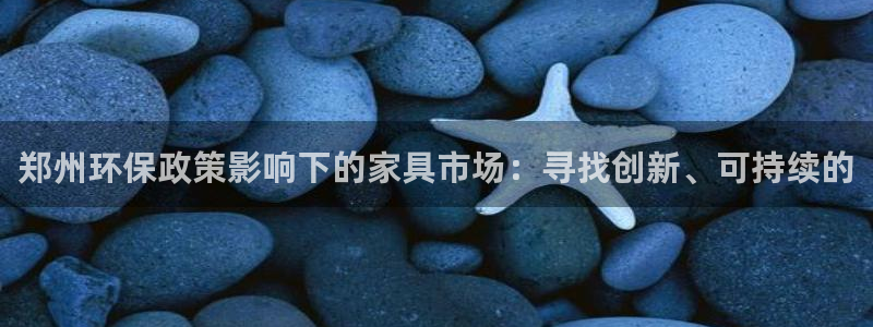 沐鸣2平台注册会员：郑州环保政策影响下的家具市场：寻找创新、