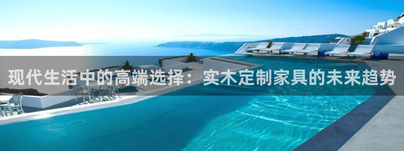沐鸣2平台注册登录：现代生活中的高端选择：实木定制家具的未来