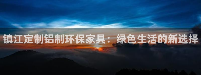 沐鸣2代理注册：镇江定制铝制环保家具：绿色生活的新选择