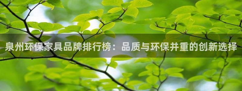 沐鸣2注册平台官网：泉州环保家具品牌排行榜：品质与环保并重的