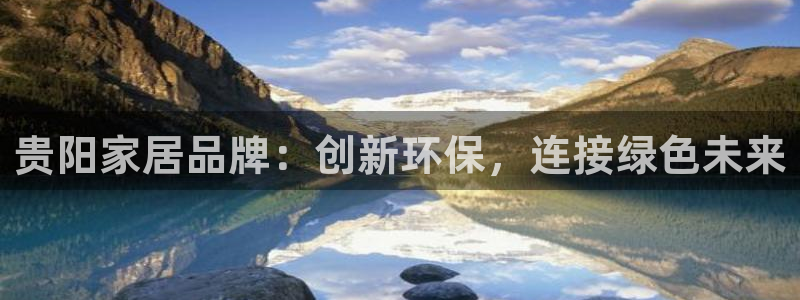沐鸣2官网网站中心：贵阳家居品牌：创新环保，连接绿色未来