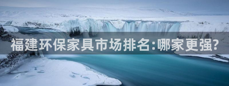 沐鸣2平台正规么：福建环保家具市场排名:哪家更强?