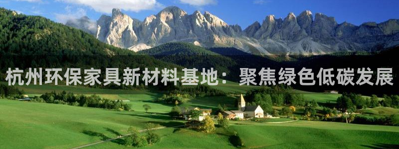 沐鸣2平台注册登录：杭州环保家具新材料基地：聚焦绿色低碳发展