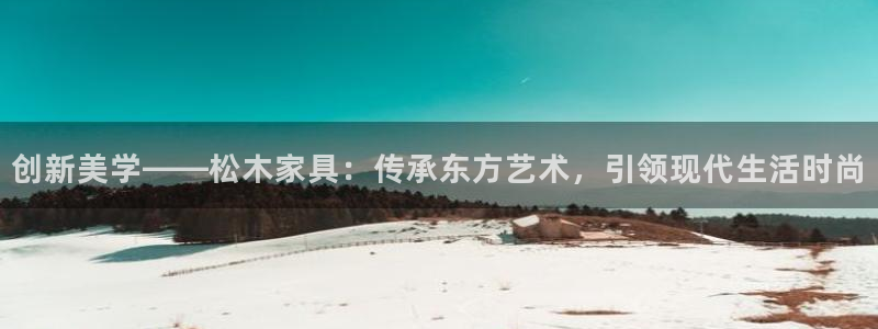 沐鸣2网址官网：创新美学——松木家具：传承东方艺术，引领现代