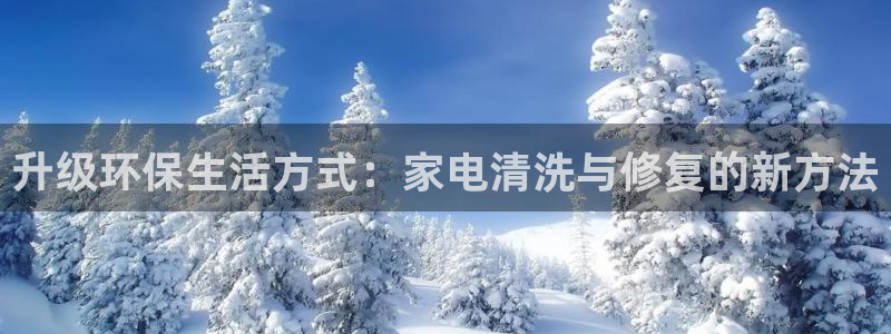 沐鸣2官网注册地址：升级环保生活方式：家电清洗与修复的新方法