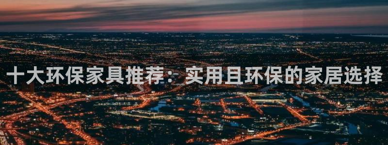 沐鸣2注册登录：十大环保家具推荐：实用且环保的家居选择