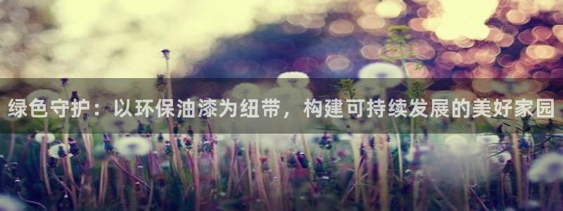 沐鸣2平台登陆地址：绿色守护：以环保油漆为纽带，构建可持续发